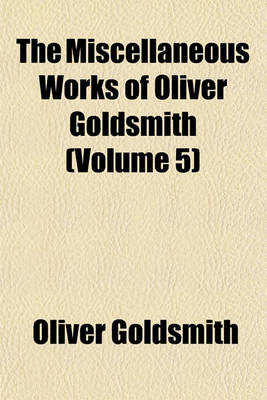 Book cover for The Miscellaneous Works of Oliver Goldsmith (Volume 5)