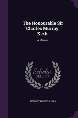 Cover of The Honourable Sir Charles Murray, K.C.B.