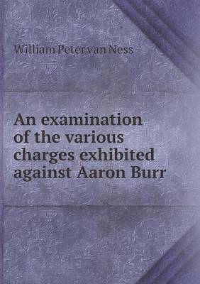 Book cover for An examination of the various charges exhibited against Aaron Burr