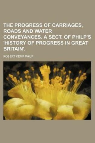 Cover of The Progress of Carriages, Roads and Water Conveyances. a Sect. of Philp's 'History of Progress in Great Britain'.