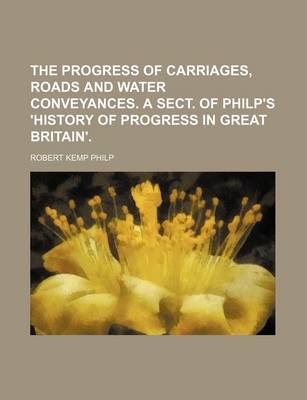 Book cover for The Progress of Carriages, Roads and Water Conveyances. a Sect. of Philp's 'History of Progress in Great Britain'.