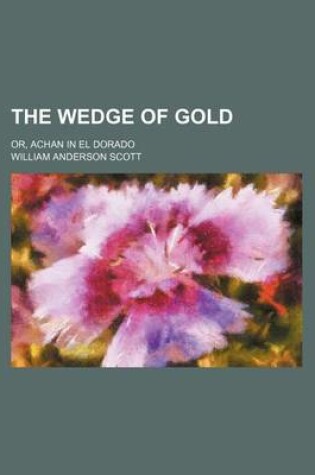 Cover of The Wedge of Gold; Or, Achan in El Dorado