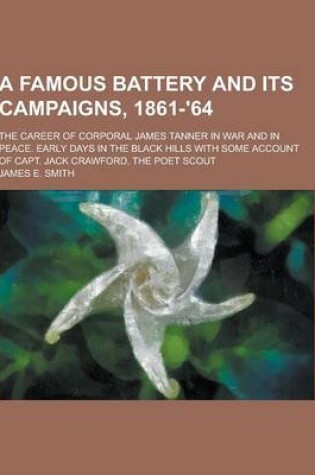 Cover of A Famous Battery and Its Campaigns, 1861-'64; The Career of Corporal James Tanner in War and in Peace. Early Days in the Black Hills with Some Accou