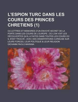 Book cover for L'Espion Turc Dans Les Cours Des Princes Chretiens; Ou Lettres Et Memoires D'Un Envoye Secret de La Porte Dans Les Cours de L'Europe; Ou L'On Voit Les