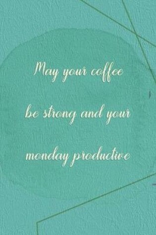 Cover of May Your Coffee Be Strong And Your Monday Productive