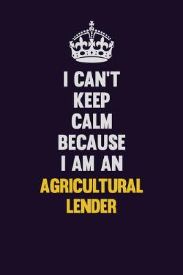 Book cover for I can't Keep Calm Because I Am An Agricultural Lender