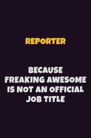 Cover of Reporter, Because Freaking Awesome Is Not An Official Job Title