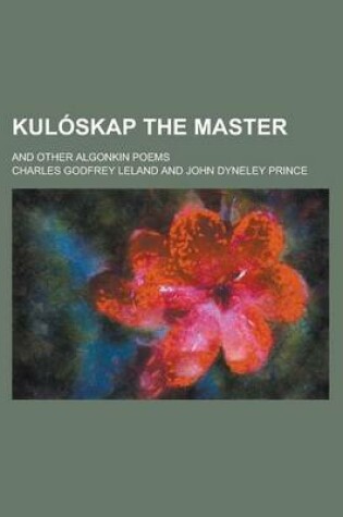 Cover of Kul Skap the Master; And Other Algonkin Poems