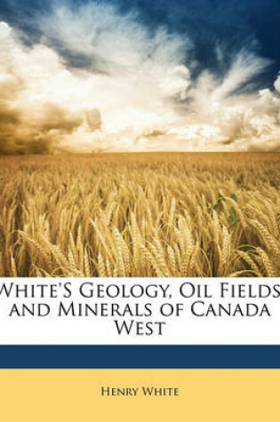 Cover of White's Geology, Oil Fields, and Minerals of Canada West