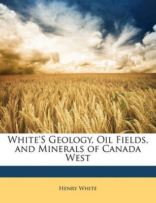 Book cover for White's Geology, Oil Fields, and Minerals of Canada West