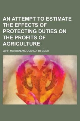 Cover of An Attempt to Estimate the Effects of Protecting Duties on the Profits of Agriculture