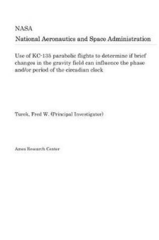 Cover of Use of Kc-135 Parabolic Flights to Determine If Brief Changes in the Gravity Field Can Influence the Phase And/Or Period of the Circadian Clock