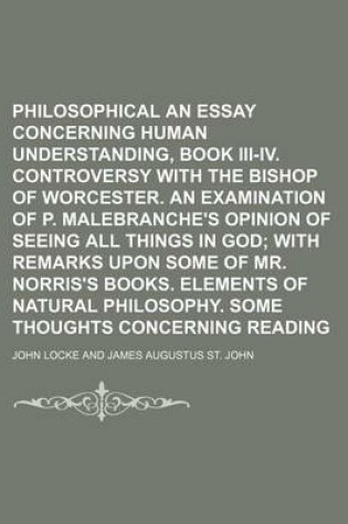 Cover of Philosophical Works; An Essay Concerning Human Understanding, Book III-IV. Controversy with the Bishop of Worcester. an Examination of P. Malebranche's Opinion of Seeing All Things in God with Remarks Upon Some of Mr. Norris's Volume 2