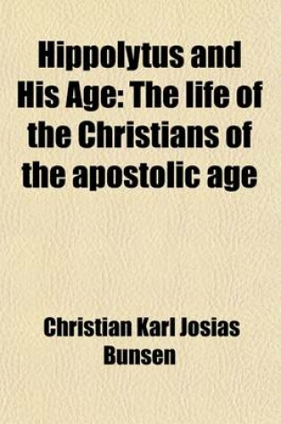 Cover of Hippolytus and His Age (Volume 2); The Life of the Christians of the Apostolic Age