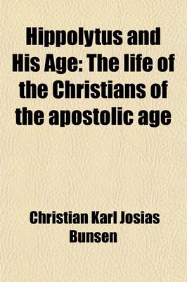 Book cover for Hippolytus and His Age (Volume 2); The Life of the Christians of the Apostolic Age