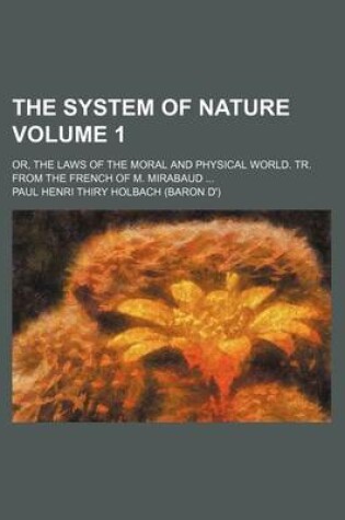 Cover of The System of Nature; Or, the Laws of the Moral and Physical World. Tr. from the French of M. Mirabaud Volume 1