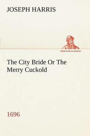 Cover of The City Bride (1696) Or The Merry Cuckold