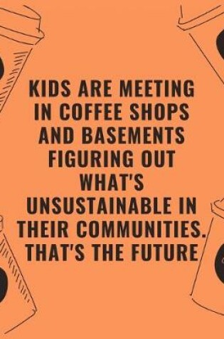 Cover of Kids are meeting in coffee shops and basements figuring out whats unsustainable in their communities thats the future