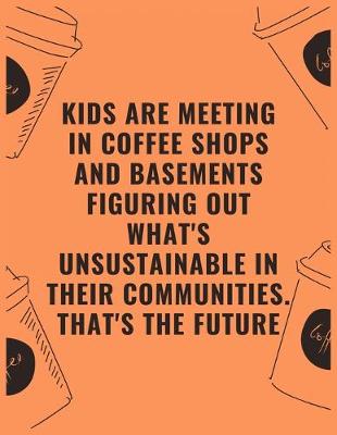 Book cover for Kids are meeting in coffee shops and basements figuring out whats unsustainable in their communities thats the future