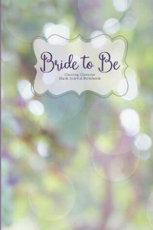 Cover of Bride to Be Glowing Glamour Blank Journal Notebook