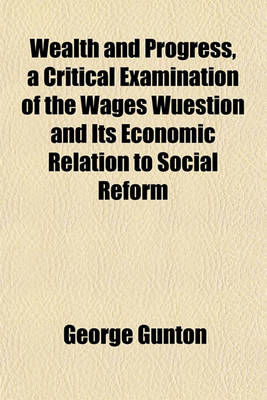 Book cover for Wealth and Progress, a Critical Examination of the Wages Wuestion and Its Economic Relation to Social Reform