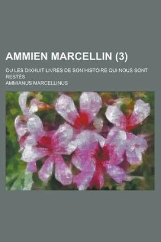 Cover of Ammien Marcellin; Ou Les Dixhuit Livres de Son Histoire Qui Nous Sont Restes (3)