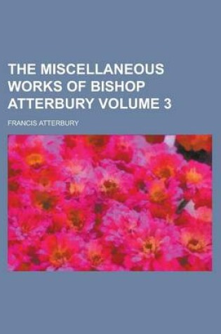 Cover of The Miscellaneous Works of Bishop Atterbury Volume 3