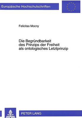 Book cover for Die Begruendbarkeit Des Prinzips Der Freiheit ALS Ontologisches Letztprinzip