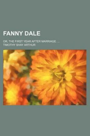 Cover of Fanny Dale; Or, the First Year After Marriage. ...