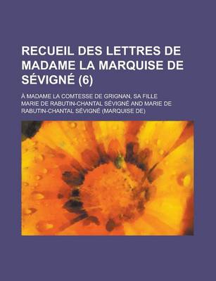 Book cover for Recueil Des Lettres de Madame La Marquise de Sevigne; A Madame La Comtesse de Grignan, Sa Fille (6)