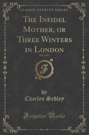 Cover of The Infidel Mother, or Three Winters in London, Vol. 1 of 3 (Classic Reprint)