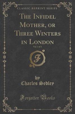 Book cover for The Infidel Mother, or Three Winters in London, Vol. 1 of 3 (Classic Reprint)