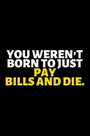 Cover of You Weren't Born To Just Pay Bills And Die