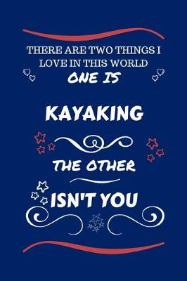 Book cover for There Are Two Things I Love In This World One Is Kayaking The Other Isn't You