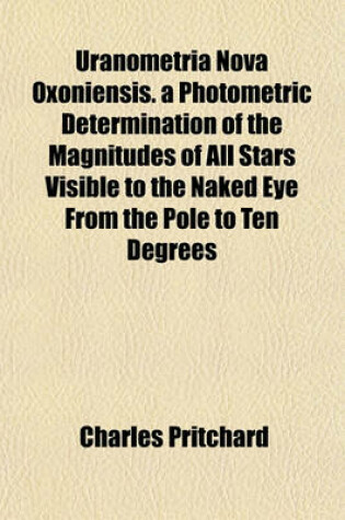 Cover of Uranometria Nova Oxoniensis. a Photometric Determination of the Magnitudes of All Stars Visible to the Naked Eye from the Pole to Ten Degrees