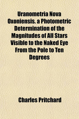 Book cover for Uranometria Nova Oxoniensis. a Photometric Determination of the Magnitudes of All Stars Visible to the Naked Eye from the Pole to Ten Degrees