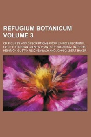 Cover of Refugium Botanicum Volume 3; Or Figures and Descriptions from Living Specimens, of Little Known or New Plants of Botanical Interest