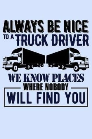 Cover of Always Be Nice to a Truck Driver We Know Places Where Nobody Will Find You