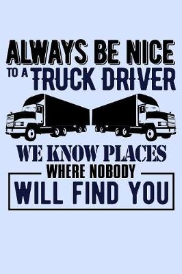 Book cover for Always Be Nice to a Truck Driver We Know Places Where Nobody Will Find You