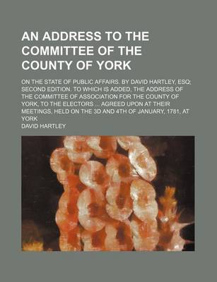 Book cover for An Address to the Committee of the County of York; On the State of Public Affairs. by David Hartley, Esq Second Edition. to Which Is Added, the Addre