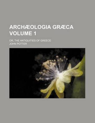 Book cover for Arch Ologia Gr CA; Or, the Antiquities of Greece Volume 1