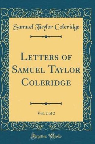 Cover of Letters of Samuel Taylor Coleridge, Vol. 2 of 2 (Classic Reprint)
