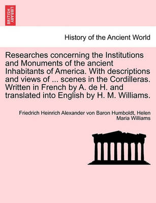 Book cover for Researches Concerning the Institutions and Monuments of the Ancient Inhabitants of America. with Descriptions and Views of ... Scenes in the Cordilleras. Written in French by A. de H. and Translated Into English by H. M. Williams.