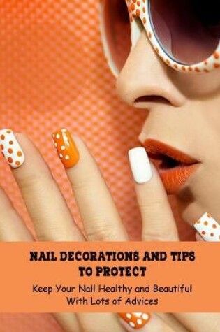Cover of Nail Decorations and Tips To Protect