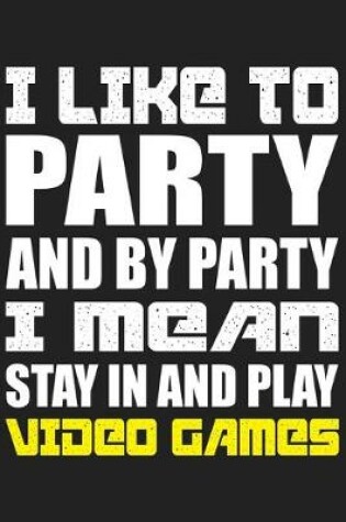 Cover of I Like To Party And By Party I Mean Stay In And Play Video Games