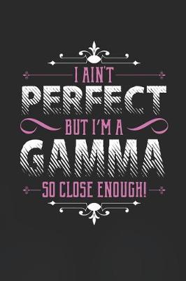 Book cover for I Ain't Perfect But I'm A Gamma So Close Enough!
