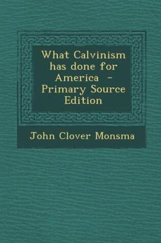 Cover of What Calvinism Has Done for America - Primary Source Edition