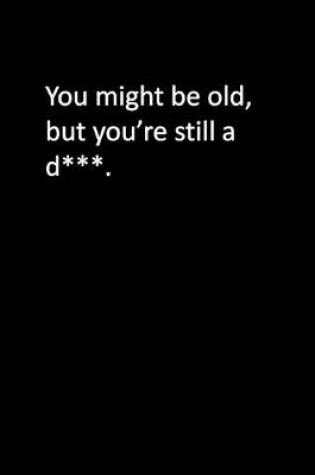 Cover of You might be old, but you're still a d***.