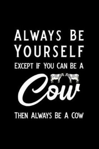 Cover of Always Be Yourself Except If You Can Be a Cow Then Always Be a Cow