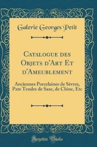 Cover of Catalogue des Objets d'Art Et d'Ameublement: Anciennes Porcelaines de Sèvres, Pate Tendre de Saxe, de Chine, Etc (Classic Reprint)